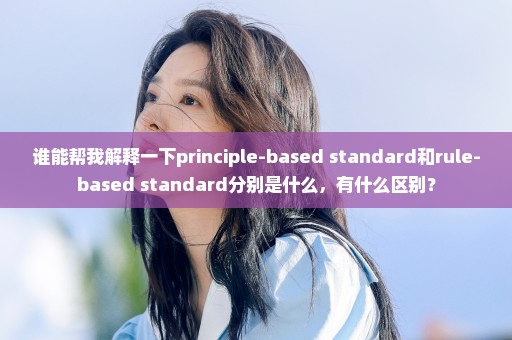 谁能帮我解释一下principle-based standard和rule-based standard分别是什么，有什么区别？