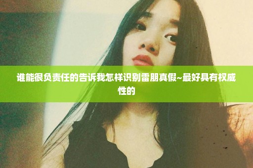 谁能很负责任的告诉我怎样识别雷朋真假~最好具有权威性的