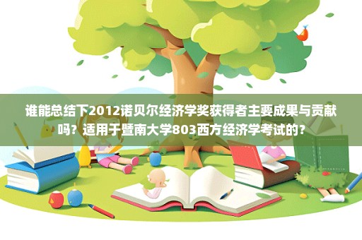 谁能总结下2012诺贝尔经济学奖获得者主要成果与贡献吗？适用于暨南大学803西方经济学考试的？