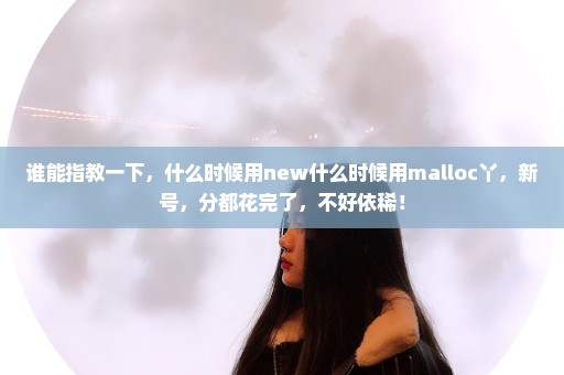 谁能指教一下，什么时候用new什么时候用malloc丫，新号，分都花完了，不好依稀！