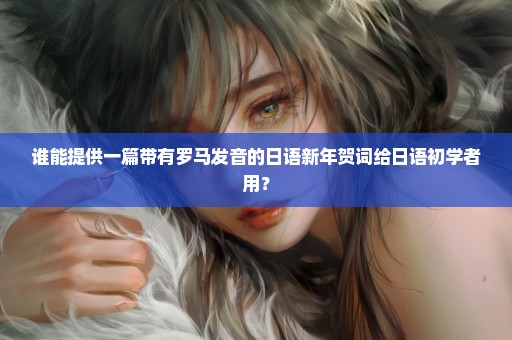谁能提供一篇带有罗马发音的日语新年贺词给日语初学者用？