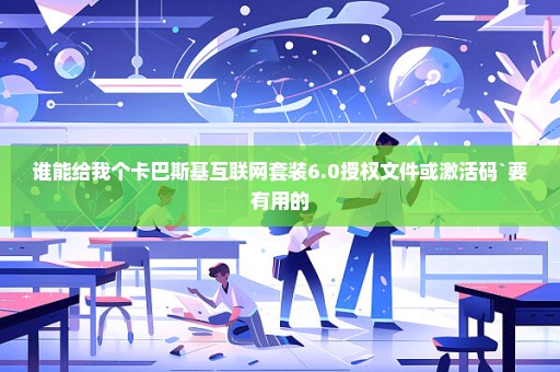 谁能给我个卡巴斯基互联网套装6.0授权文件或激活码`要有用的