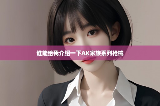 谁能给我介绍一下AK家族系列枪械