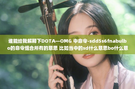 谁能给我解释下DOTA—OMG 中命令-sdd5s6fnabulbo的命令组合所有的意思 比如当中的sd什么意思bo什么意思