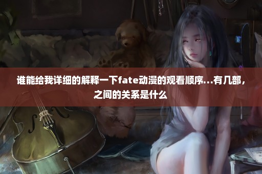 谁能给我详细的解释一下fate动漫的观看顺序…有几部，之间的关系是什么