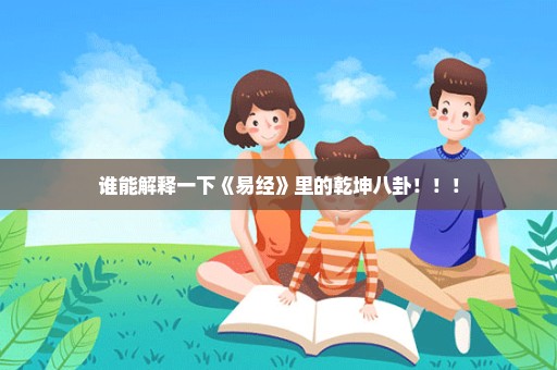 谁能解释一下《易经》里的乾坤八卦！！！