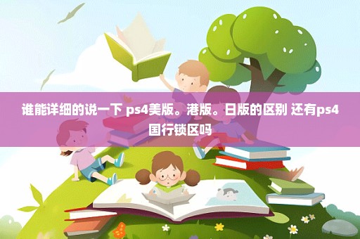 谁能详细的说一下 ps4美版。港版。日版的区别 还有ps4国行锁区吗