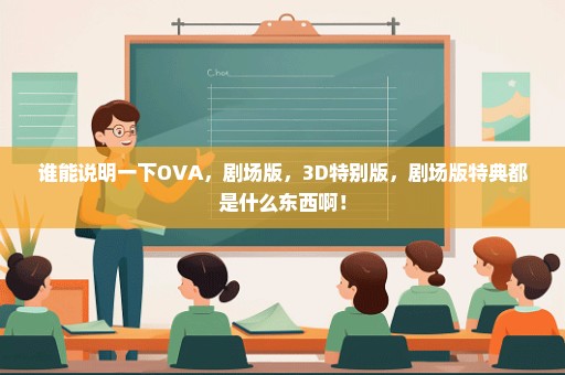 谁能说明一下OVA，剧场版，3D特别版，剧场版特典都是什么东西啊！