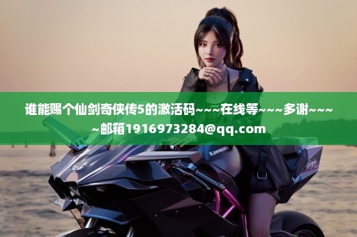 谁能赐个仙剑奇侠传5的激活码~~~在线等~~~多谢~~~~邮箱1916973284@qq.com
