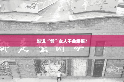 谁说“懒”女人不会幸福？