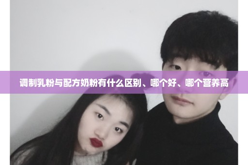 调制乳粉与配方奶粉有什么区别、哪个好、哪个营养高