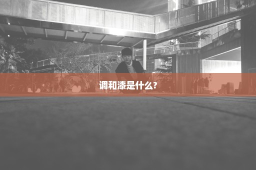调和漆是什么?