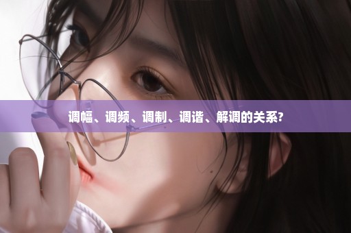 调幅、调频、调制、调谐、解调的关系?