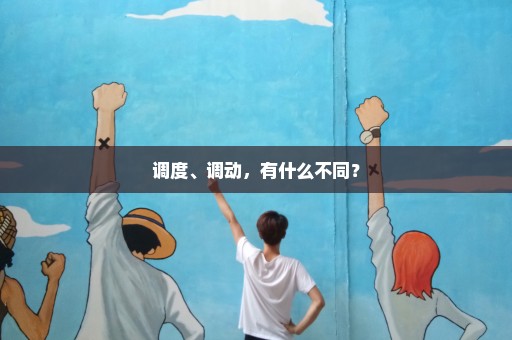 调度、调动，有什么不同？