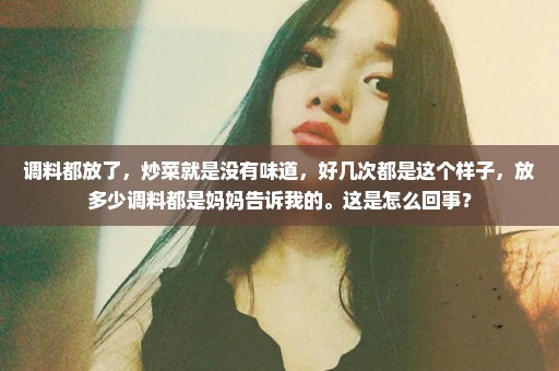 调料都放了，炒菜就是没有味道，好几次都是这个样子，放多少调料都是妈妈告诉我的。这是怎么回事？