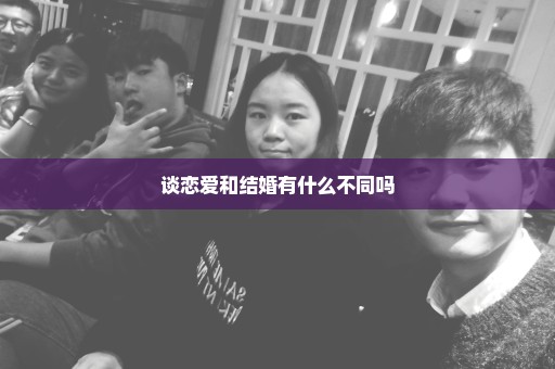 谈恋爱和结婚有什么不同吗