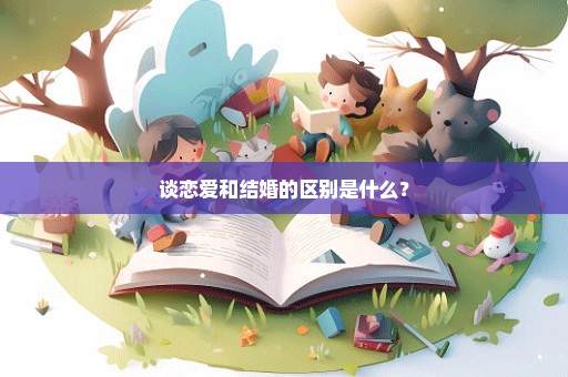 谈恋爱和结婚的区别是什么？