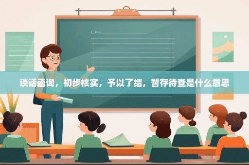 谈话函询，初步核实，予以了结，暂存待查是什么意思