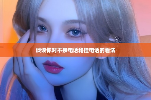 谈谈你对不接电话和挂电话的看法