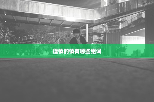 谨慎的慎有哪些组词