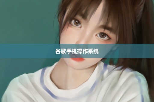谷歌手机操作系统