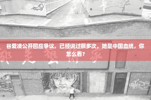 谷爱凌公开回应争议，已经说过很多次，她是中国血统，你怎么看？