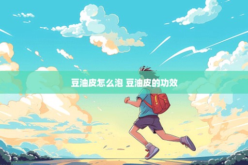 豆油皮怎么泡 豆油皮的功效
