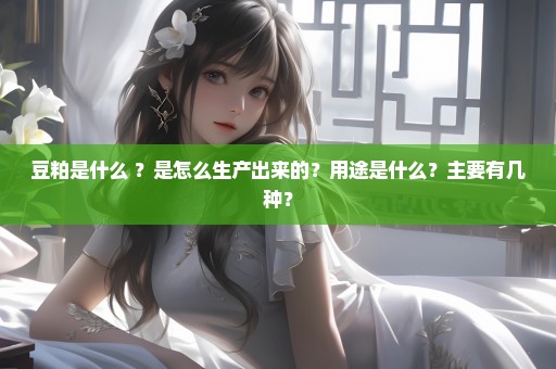 豆粕是什么 ？是怎么生产出来的？用途是什么？主要有几种？