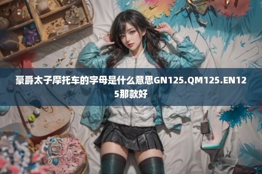 豪爵太子摩托车的字母是什么意思GN125.QM125.EN125那款好