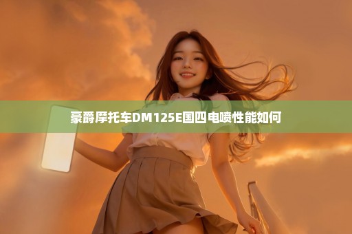 豪爵摩托车DM125E国四电喷性能如何