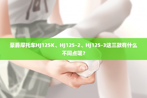 豪爵摩托车HJ125K、HJ125-2、HJ125-3这三款有什么不同点呢？
