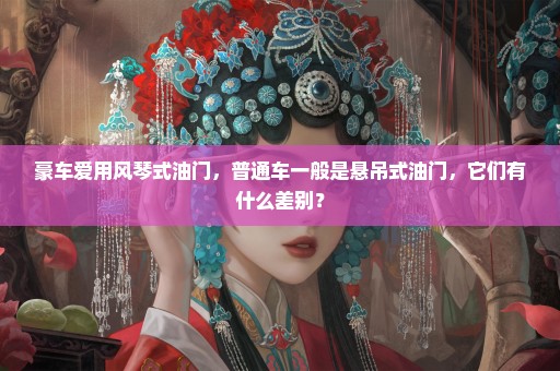 豪车爱用风琴式油门，普通车一般是悬吊式油门，它们有什么差别？