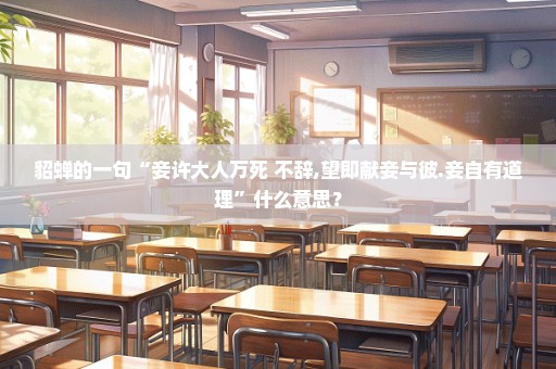 貂蝉的一句“妾许大人万死 不辞,望即献妾与彼.妾自有道理”什么意思？
