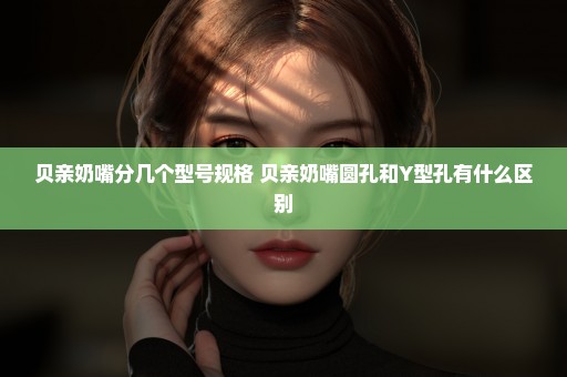 贝亲奶嘴分几个型号规格 贝亲奶嘴圆孔和Y型孔有什么区别