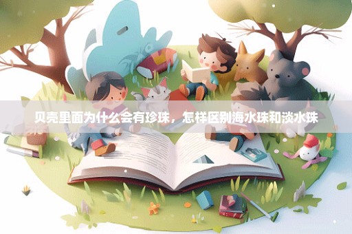 贝壳里面为什么会有珍珠，怎样区别海水珠和淡水珠