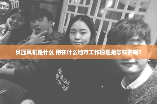 负压风机是什么 用在什么地方工作原理是怎样的呢？