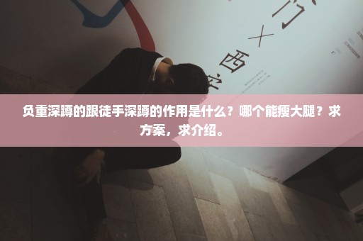 负重深蹲的跟徒手深蹲的作用是什么？哪个能瘦大腿？求方案，求介绍。