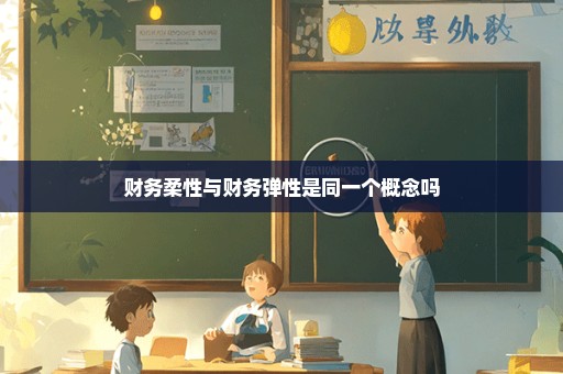 财务柔性与财务弹性是同一个概念吗