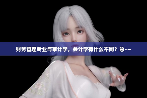 财务管理专业与审计学，会计学有什么不同？急~~