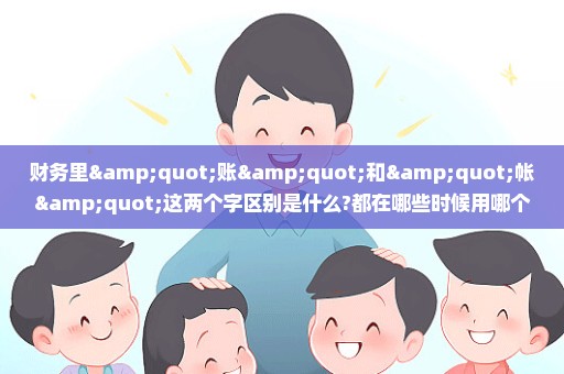 财务里"账"和"帐"这两个字区别是什么?都在哪些时候用哪个字?
