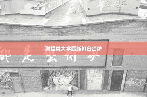 财经类大学最新排名出炉
