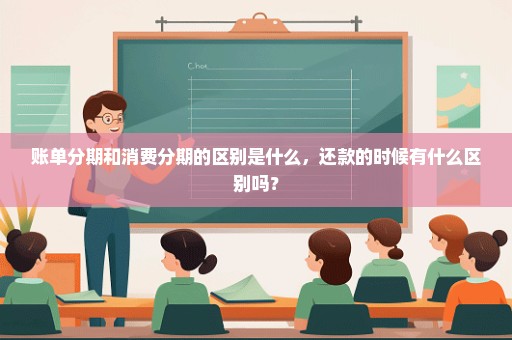 账单分期和消费分期的区别是什么，还款的时候有什么区别吗？