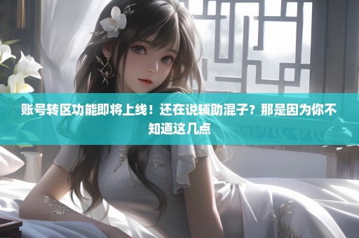 账号转区功能即将上线！还在说辅助混子？那是因为你不知道这几点