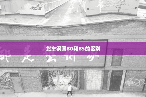 货车钢圈80和85的区别