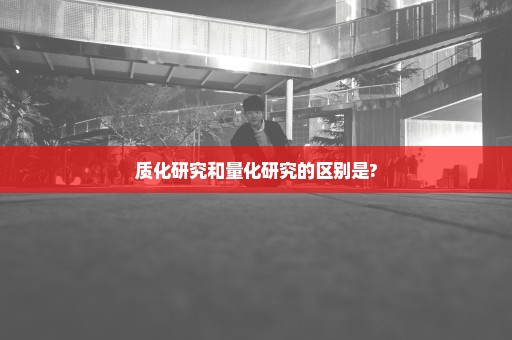 质化研究和量化研究的区别是?