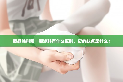 质感涂料和一般涂料有什么区别，它的缺点是什么？