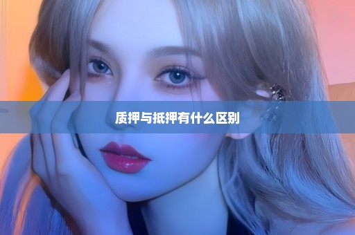 质押与抵押有什么区别