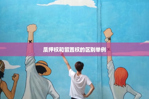 质押权和留置权的区别举例