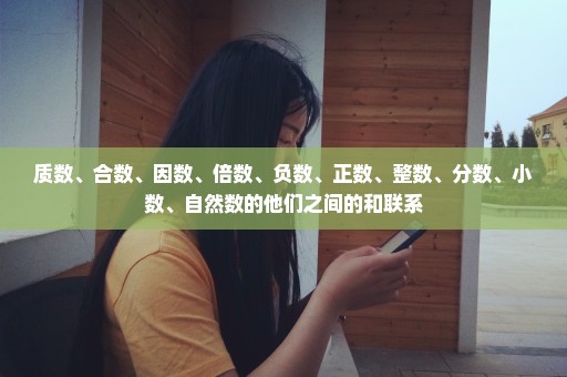质数、合数、因数、倍数、负数、正数、整数、分数、小数、自然数的他们之间的和联系