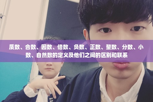 质数、合数、因数、倍数、负数、正数、整数、分数、小数、自然数的定义及他们之间的区别和联系